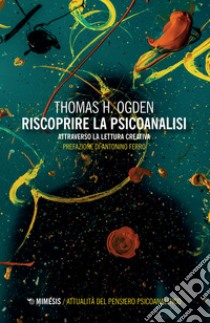 Riscoprire la psicoanalisi. Attraverso la lettura creativa libro di Ogden Thomas H.