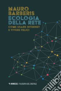 Ecologia della rete. Come usare internet e vivere felici libro di Barberis Mauro
