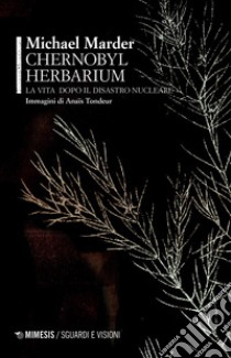 Chernobyl herbarium. La vita dopo il disastro nucleare libro di Marder Michael