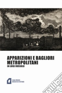 Apparizioni e bagliori metropolitani in Luigi Russolo. Ediz. illustrata libro di Fiorani E. (cur.)