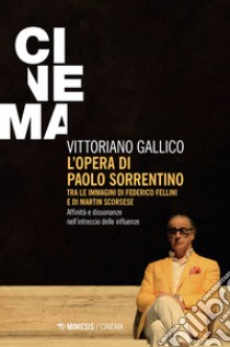 L'opera di Paolo Sorrentino. Tra le immagini di Federico Fellini e di Martin Scorsese. Affinità e dissonanze nell'intreccio delle influenze libro di Gallico Vittoriano