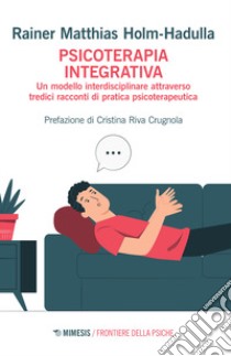 Psicoterapia integrativa. Un modello interdisciplinare attraverso tredici racconti di pratica psicoterapeutica libro di Holm-Hadulla Rainer Matthias