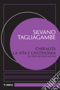 Chiralità: la vita e l'antinomia. Gli eroi dei due mondi libro di Tagliagambe Silvano