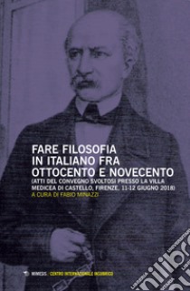 Fare filosofia in italiano fra Ottocento e Novecento. Atti del Convegno (Firenze, 11-12 giugno 2018) libro di Minazzi F. (cur.)