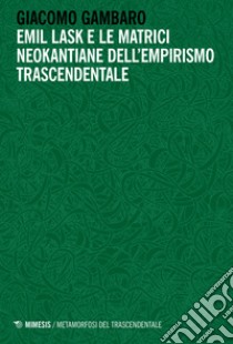 Emil Lask e le matrici neokantiane dell'empirismo trascendentale libro di Gambaro Giacomo