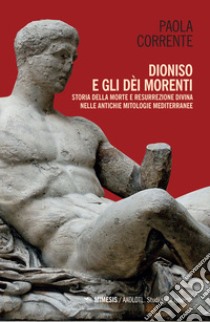 Dioniso e gli dèi morenti. Storia della morte e resurrezione divina nelle antiche mitologie mediterranee libro di Corrente Paola