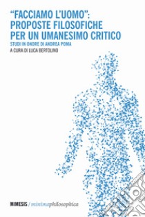 «Facciamo l'uomo»: proposte filosofiche per un umanesimo critico. Studi in onore di Andrea Poma libro di Bertolino L. (cur.)