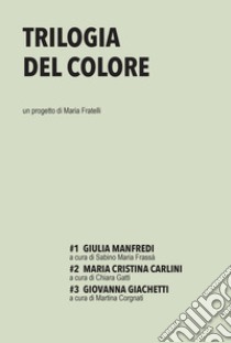 Trilogia del colore. Vol. 1-3: Giulia Manfredi-Maria Cristina Carlini-Giovanna Giachetti libro di Fratelli Maria; Frassà Sabino M. (cur.); Gatti C. (cur.); Corgnati M. (cur.)