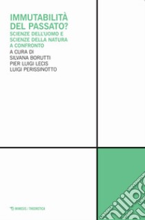 Immutabilità del passato? Scienze dell'uomo e scienze della natura a confronto libro di Borutti S. (cur.); Lecis P. L. (cur.); Perissinotto L. (cur.)