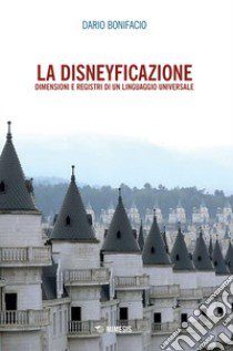 La disneyficazione. Dimensioni e registri di un linguaggio universale libro di Bonifacio Dario