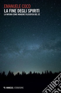 La fine degli spiriti. La natura come indagine filosofica del sé libro di Coco Emanuele