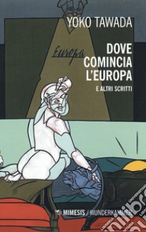 Dove comincia l'Europa e altri scritti libro di Tawada Yöko; Perrone Capano L. (cur.); Valtolina A. (cur.)