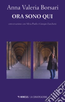 Ora sono qui libro di Borsari Anna Valeria; Paoli Silvia; Zanchetti Giorgio