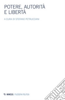 Potere, autorità e libertà. Atti del convegno della Società italiana di filosofia politica libro di Petrucciani S. (cur.)