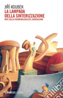 La lampada della sinterizzazione. Note sulla fenomenologia del surrealismo libro di Koubek Jiri