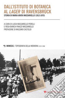 Dall'istituto di botanica al lager di Ravensbrück. Storia di Maria Arata Massariello (1912-1975) libro di Massariello Perelli L. (cur.); Finazzi Massariello R. B. (cur.)