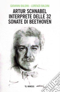 Artur Schnabel interprete delle 32 sonate di Beethoven libro di Baldini Giovanni; Baldini Lorenzo