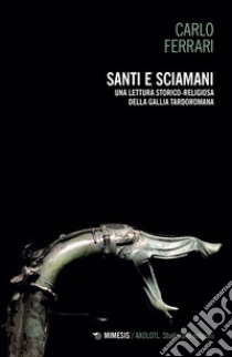 Santi e sciamani. Una lettura storico-religiosa della Gallia tardoromana libro di Ferrari Carlo