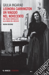 Leonora Carrington. Un viaggio nel Novecento. Dal sogno surrealista alla magia del Messico libro di Ingarao Giulia