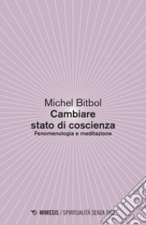 Come cambiare stato di coscienza. Fenomenologia e meditazione libro di Bitbol Michel