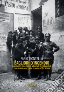 Bagliori d'incendio. Conflitti politici a Modena e provincia tra Guerra di Libia e Marcia su Roma libro di Montella Fabio