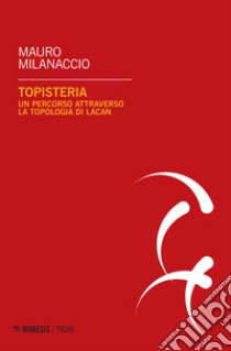 Topisteria. Un percorso attraverso la topologia di Lacan libro di Milanaccio Mauro