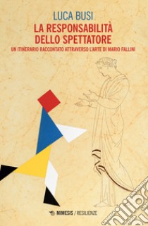 La responsabilità dello spettatore. Un itinerario raccontato attraverso l'arte di Mario Fallini libro di Busi Luca