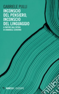 Inconscio del pensiero, inconscio del linguaggio. A partire dall'opera di Emanuele Severino libro di Pulli Gabriele