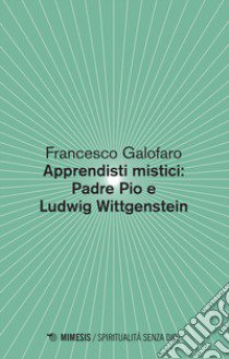 Apprendisti mistici: Padre Pio e Ludwig Wittgenstein libro di Galofaro Francesco