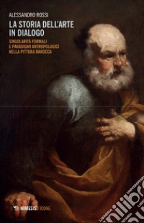 La storia dell'arte in dialogo. Singolarità formali e paradigmi antropologici nella pittura barocca libro di Rossi Alessandro