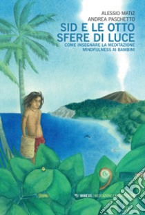 Sid e le otto sfere di luce. Come insegnare la meditazione mindfulness ai bambini libro di Matiz Alessio; Paschetto Andrea