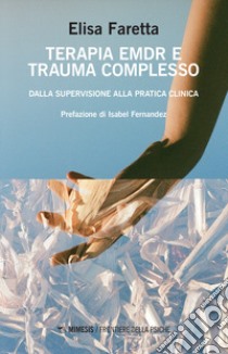 Terapia EMDR e trauma complesso. Dalla supervisione alla pratica clinica libro di Faretta Elisa