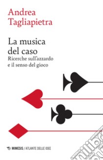 La musica del caso. Ricerche sull'azzardo e il senso del gioco libro di Tagliapietra Andrea