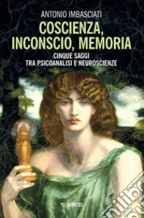 Coscienza, inconscio, memoria. Cinque saggi tra psicoanalisi e neuroscienze libro di Imbasciati Antonio