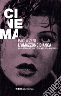 L'amazzone bianca. Luisa Ferida attrice e diva nell'Italia fascista libro di Zeni Paola