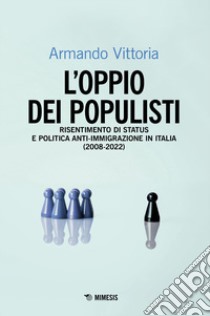 L'oppio dei populisti. Risentimento di status e politica anti-immigrazione in Italia (2008-2022) libro di Vittoria Armando