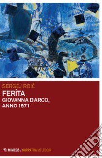 Feríta. Giovanna D'Arco, anno 1971 libro di Roic Sergej