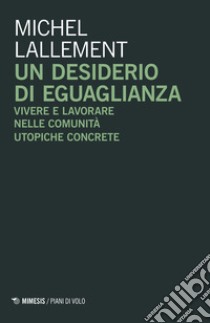 Un desiderio di eguaglianza. Vivere e lavorare nelle comunità utopiche concrete libro di Lallement Michel