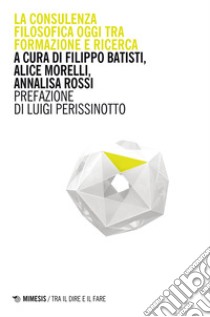 La consulenza filosofica oggi tra formazione e ricerca libro di Batisti F. (cur.); Morelli A. (cur.); Ross A. (cur.)