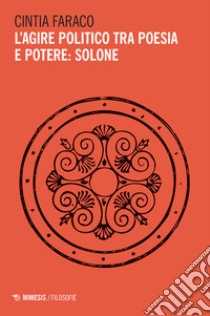 L'agire politico tra poesia e potere: solone libro di Faraco Cintia