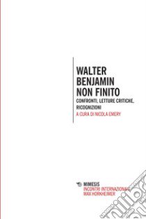 Walter Benjamin non finito. Confronti, letture, critiche, ricognizioni libro di Emery N. (cur.)