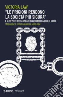 «Le prigioni rendono la società più sicura» e altri venti miti da sfatare sull'incarcerazione di massa libro di Law Victoria; Soroldoni A. (cur.)