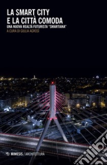 La smart city e la città comoda. Una nuova realtà futurista «smartiana» libro di Agrosì G. (cur.)