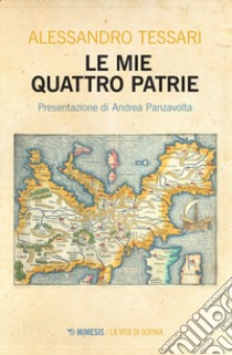 Le mie quattro patrie libro di Tessari Alessandro