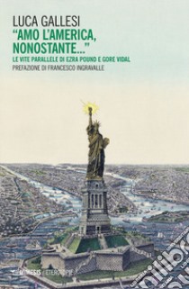 «Amo l'America, nonostante...» Le vite parallele di Ezra Pound e Gore Vidal libro di Gallesi Luca