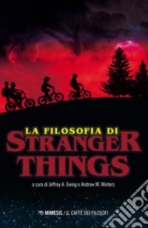 La filosofia di Stranger Things libro di Ewing Jeffrey A.; Winters Andrew M.