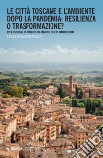 Le città toscane e l'ambiente dopo la pandemia: resilienza o trasformazione? Riflessioni in onore di Marco Dezzi Bardeschi libro di Polizzi G. (cur.)