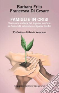 Famiglie in crisi. Verso una cultura del legame mentale in comunità educativa e spazio neutro libro di Friia Barbara; Di Cesare Francesca