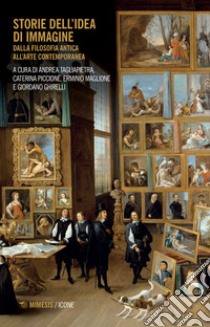 Storie dell'idea di immagine. Dalla filosofia antica all'arte contemporanea libro di Tagliapietra A. (cur.); Piccione C. (cur.); Maglione E. (cur.)