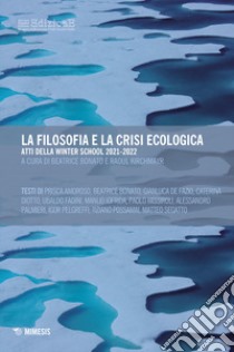 La filosofia e la crisi ecologica. Atti della Winter School 2021-2022 libro di Bonato B. (cur.); Kirchmayr R. (cur.)